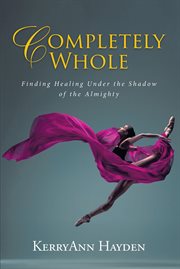 Completely whole. Finding Healing Under the Shadow of the Almighty cover image cdn