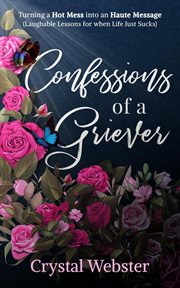Confessions of a griever. Turning a Hot Mess into an Haute Message (Laughable Lessons for when Life Just Sucks) cover image cdn