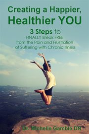Creating a happier, healthier you. 3 Steps to Finally Break Free from the Pain and Frustration of Suffering With Chronic Illness cover image cdn