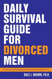 Daily survival guide for divorced men: surviving & thriving beyond your divorce. Days 1-91 cover image cdn