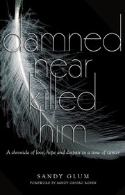 Damned near killed him. A Chronicle of Love, Hope and Despair In a Time of Cancer cover image cdn