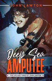 Deep sea amputee. The Life and Times of John Lawton cover image cdn