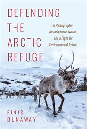 Defending the Arctic refuge : a photographer, an Indigenous nation, and a fight for environmental justice cover image cdn