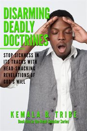Disarming deadly doctrines. Stop Sickness in its Tracks with Head-Smacking Revelations of God's Will cover image cdn