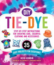 DIY tie-dye : step-by-step instructions for creating cool, colorful clothing and accessories : 35 easy projects for everyone! cover image cdn