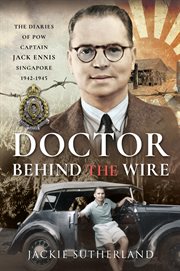 Doctor behind the wire : the diaries of pow, Captain Jack Ennis, Singapore 1942-1945 cover image cdn