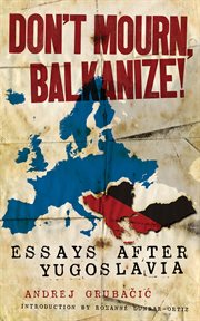 Don't mourn, Balkanize! : essays after Yugoslavia cover image cdn