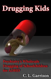 Drugging kids. Psychiatry's Wholesale Drugging of Schoolchildren for ADHD cover image cdn