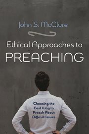 Ethical Approaches to Preaching : Choosing the Best Way to Preach About Difficult Issues cover image cdn
