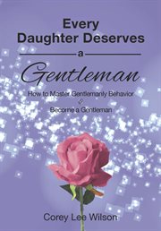 Every daughter deserves a gentleman. How to Master Gentlemanly Behavior and Become a Gentleman cover image cdn