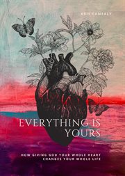 Everything is yours. How Giving God Your Whole Heart Changes Your Whole Life cover image cdn