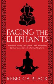 Facing the elephants. A Woman's Journey Through Life, Death, and Finding Spiritual Connection with a Family of Elephants cover image cdn