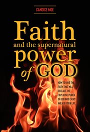 Faith and the supernatural power of god. How to Have the Faith that Will Release the Explosive Power of God into Every Area of Your Life cover image cdn