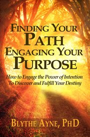 Finding your path, engaging your purpose. How to Engage the Power of Intention to Discover and Fulfill Your Destiny cover image cdn