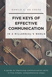 Five keys of effective communication in a millennial'sworld. A Guide to Improving Communication Skills in Five Simple, Comprehensive Steps cover image cdn