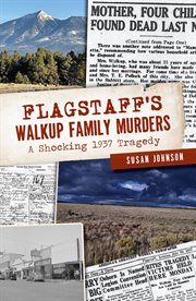 Flagstaff's walkup family murders. A Shocking 1937 Tragedy cover image cdn