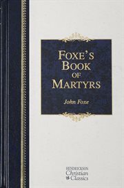 Foxe's Book of martyrs : a history of the lives, sufferings, and triumphant deaths of the early Christian and the Protestant martyrs cover image cdn