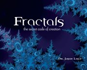 Fractals : the secret code of creation / Jason Lisle cover image cdn