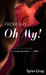 From shy to oh my! the shy introvert's guide to being sexy, expressive and whole cover image cdn