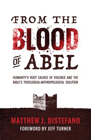 From the blood of Abel : humanity's root causes of violence and the Bible's theological-anthropological solution cover image cdn