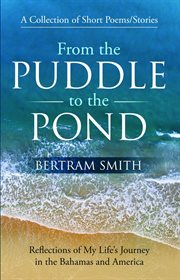 From the puddle to the pond. A Collection of Short Poems and Stories Reflections of My Life's Journey in the Bahamas and America cover image cdn