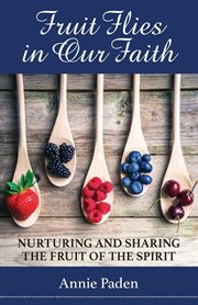 Fruit flies in our faith : nurturing and sharing the fruit of the spirit cover image cdn