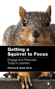 Getting a squirrel to focus : engage and persuade today's listener cover image cdn
