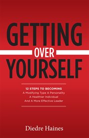 Getting over yourself. 12 Steps to Becoming a Modifying Type A Personality, a Healthier Individual, and a More Effective Le cover image cdn