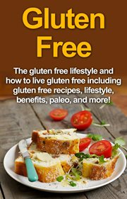 Gluten free : the gluten free lifestyle and how to live gluten free including gluten free recipes, lifestyle, benefits, Paleo, and more! cover image cdn