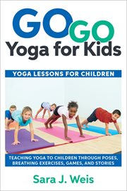 Go go yoga for kids : yoga games & activities for children : 150+ fun yoga games, activities, poses, & challenges for confidently teaching yoga to children cover image cdn