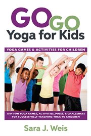 Go go yoga for kids : yoga games & activities for children : 150+ fun yoga games, activities, poses, & challenges for confidently teaching yoga to children cover image cdn