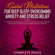 Guided meditations for deep sleep, overcoming anxiety and stress relief. A Collection of Meditations To Help You Overcome Anxiety, Rapidly Reduce Stress and Get The Deep Sle cover image cdn