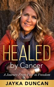 Healed by cancer. A Journey From Fear to Freedom cover image cdn