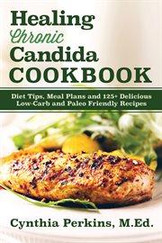 Healing chronic candida cookbook : diet tips, meal plans, and 125+ delicious low-carb and paleo friendly recipes cover image cdn