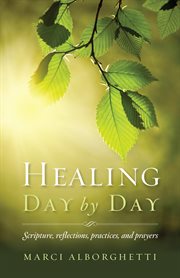 Healing day by day : scripture, reflections, practices and prayers cover image cdn