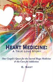 Heart medicine : a true love story : one couple's quest for the sacred iboga medicine and the cure for addiction cover image cdn
