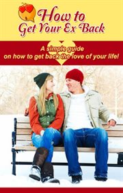 How to get your ex back. A simple guide on how to get back the love of your life! cover image cdn