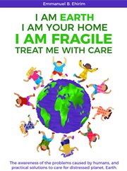 I am earth i am your home i am fragile: treat me with care. The Awareness of the Problems Caused By Humans, And Practical Solutions to Care for Distressed Plane cover image cdn