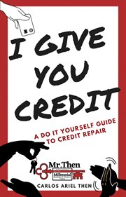 I give you credit. A DO IT YOURSELF GUIDE TO CREDIT REPAIR cover image cdn