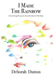 I made the rainbow. A Fresh Design Perspective From The Heart To The Home cover image cdn