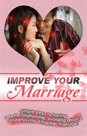 Improve your marriage. Simple Steps to Having a Better Relationship, Avoiding Divorce and Enjoying a Happier Marriage! cover image cdn