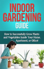 Indoor gardening guide. How to successfully grow plants and vegetables inside your home, apartment, or office! cover image cdn