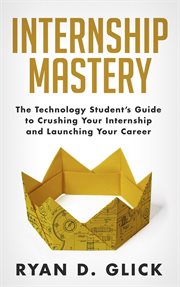 Internship mastery : the technology student's guide to crushing your internship and launching your career cover image cdn