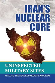 Iran's nuclear core. Uninspected Military Sites, Vital to the Nuclear Weapons Program cover image cdn
