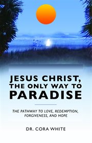 Jesus christ, the only way to paradise. The Pathway to Love, Redemption, Forgiveness, and Hope cover image cdn
