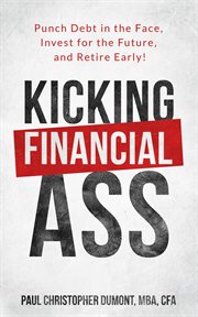 Kicking financial ass. Punch Debt in the Face, Invest for the Future, and Retire Early! cover image cdn