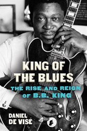 King of the blues : the rise and reign of B.B. King cover image cdn