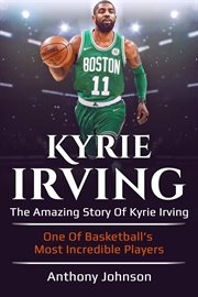 Kyrie irving. The amazing story of Kyrie Irving - one of basketball's most incredible players! cover image cdn