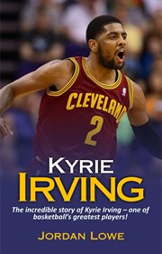 Kyrie Irving : the incredible story of Kyrie Irving - one of basketball's greatest players cover image cdn