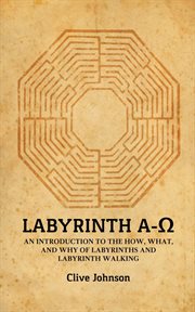 Labyrinth A-[symbol of Omega] : an introduction to the how, what, and why of labyrinths and labyrinth walking cover image cdn